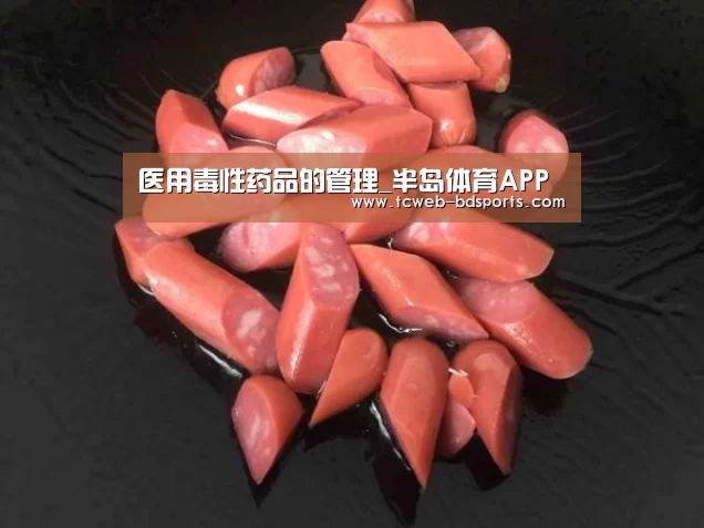 医用毒性药品的管理_半岛体育APP(图2) 半岛体育网址