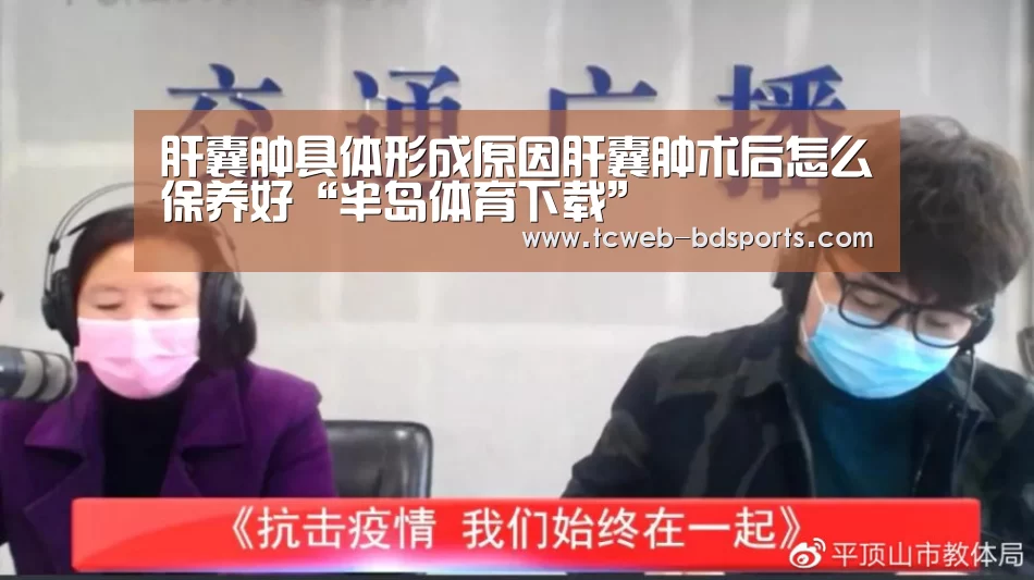肝囊肿具体形成原因肝囊肿术后怎么保养好“半岛体育下载”(图4) 半岛体育注册